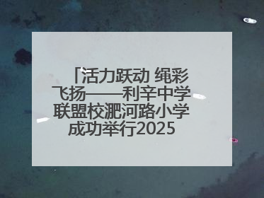 活力跃动 绳彩飞扬——利辛中学联盟校淝河路小学成功举行2025年春季跳绳比赛