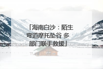 海南白沙：陌生弯道摩托坠谷 多部门联手救援