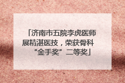 济南市五院李虎医师展精湛医技,荣获骨科“金手奖”二等奖