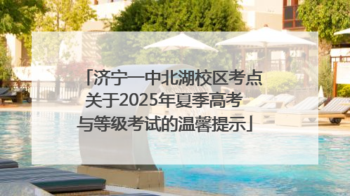 济宁一中北湖校区考点关于2025年夏季高考与等级考试的温馨提示