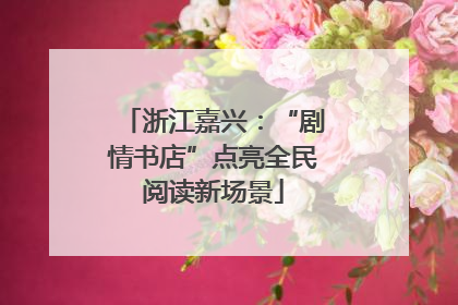 浙江嘉兴：“剧情书店”点亮全民阅读新场景
