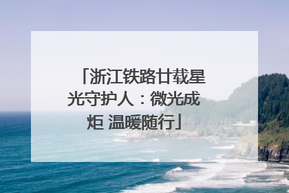浙江铁路廿载星光守护人：微光成炬 温暖随行