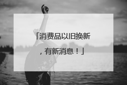 消费品以旧换新，有新消息！