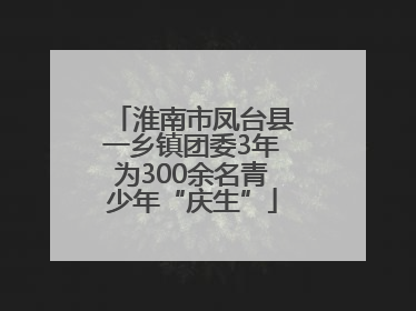淮南市凤台县一乡镇团委3年为300余名青少年“庆生”