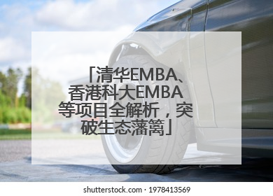 清华EMBA、香港科大EMBA等项目全解析，突破生态藩篱