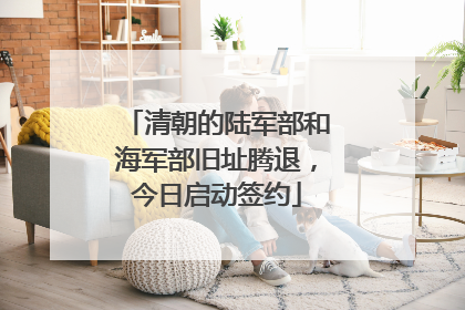 清朝的陆军部和海军部旧址腾退，今日启动签约