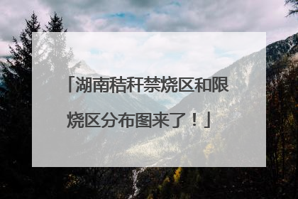 湖南秸秆禁烧区和限烧区分布图来了！