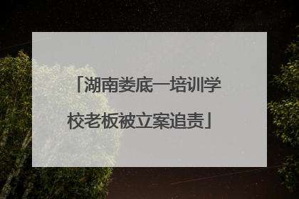 湖南娄底一培训学校老板被立案追责