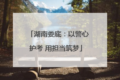 湖南娄底：以警心护考 用担当筑梦