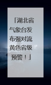 湖北省气象台发布强对流黄色省级预警！