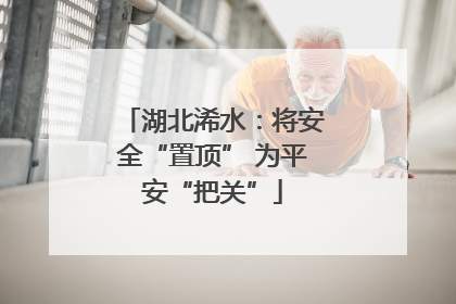 湖北浠水：将安全“置顶” 为平安“把关”