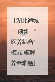 湖北通城：创新 “医养结合”模式 破解养老难题
