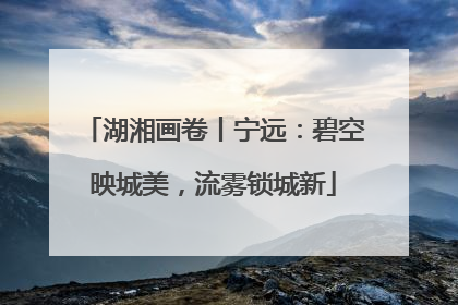 湖湘画卷丨宁远：碧空映城美，流雾锁城新