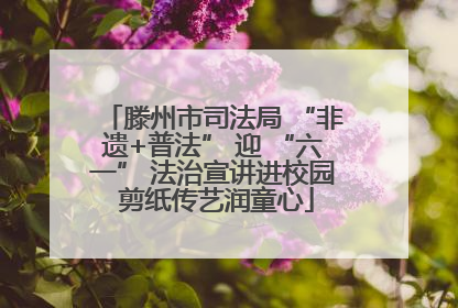 滕州市司法局 “非遗+普法” 迎 “六一” 法治宣讲进校园 剪纸传艺润童心