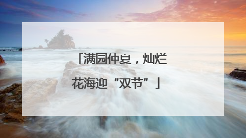 满园仲夏，灿烂花海迎“双节”