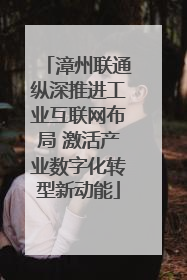漳州联通纵深推进工业互联网布局 激活产业数字化转型新动能