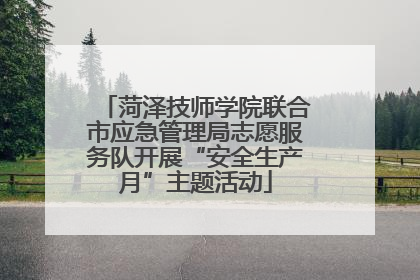 菏泽技师学院联合市应急管理局志愿服务队开展“安全生产月”主题活动
