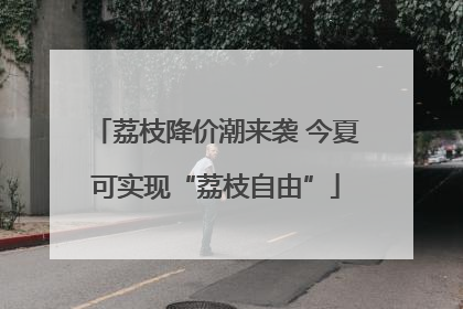 荔枝降价潮来袭 今夏可实现“荔枝自由”