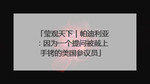 莹观天下｜帕迪利亚：因为一个提问被戴上手铐的美国参议员