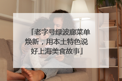 老字号绿波廊菜单焕新，用本土特色说好上海美食故事