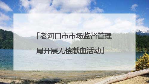 老河口市市场监督管理局开展无偿献血活动