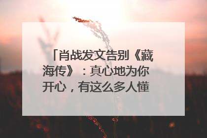 肖战发文告别《藏海传》：真心地为你开心，有这么多人懂你，导演回应“是否有第二季”