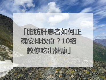 脂肪肝患者如何正确安排饮食？10招教你吃出健康