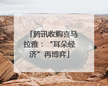 腾讯收购喜马拉雅：“耳朵经济”再博弈