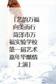 艺韵万福 向美而行 菏泽市万福实验学校第一届艺术嘉年华燃情上演