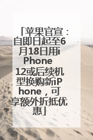 苹果官宣：自即日起至6月18日用iPhone 12或后续机型换购新iPhone，可享额外折抵优惠