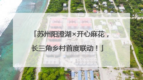 苏州阳澄湖×开心麻花，长三角乡村首度联动！