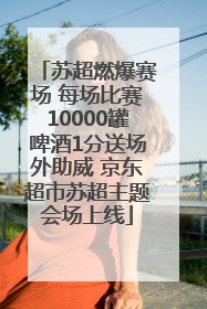 苏超燃爆赛场 每场比赛10000罐啤酒1分送场外助威 京东超市苏超主题会场上线