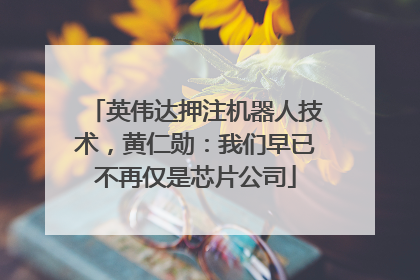 英伟达押注机器人技术，黄仁勋：我们早已不再仅是芯片公司