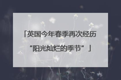 英国今年春季再次经历“阳光灿烂的季节”