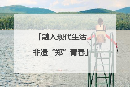 融入现代生活，非遗“郑”青春