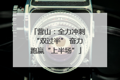 营山：全力冲刺“双过半” 奋力跑赢“上半场”