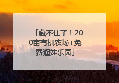 藏不住了！200亩有机农场+免费遛娃乐园