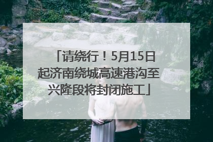 请绕行！5月15日起济南绕城高速港沟至兴隆段将封闭施工