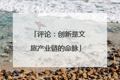 评论：创新是文旅产业链的命脉