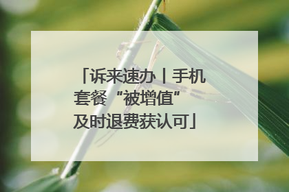 诉来速办丨手机套餐“被增值” 及时退费获认可