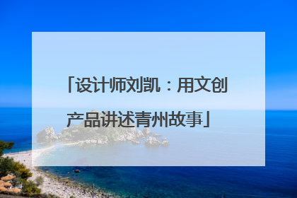 设计师刘凯：用文创产品讲述青州故事