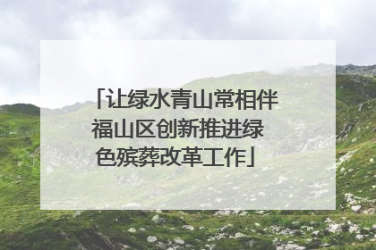 让绿水青山常相伴 福山区创新推进绿色殡葬改革工作