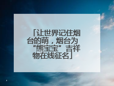 让世界记住烟台的萌，烟台为“熊宝宝”吉祥物在线征名