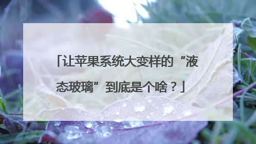 让苹果系统大变样的“液态玻璃”到底是个啥？