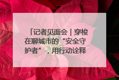 记者见面会｜穿梭在聊城市的“安全守护者”，用行动诠释城市文明“移动坐标”的温暖力量
