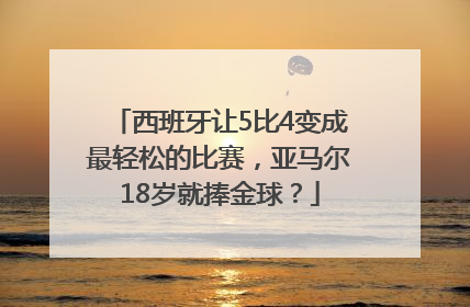 西班牙让5比4变成最轻松的比赛，亚马尔18岁就捧金球？