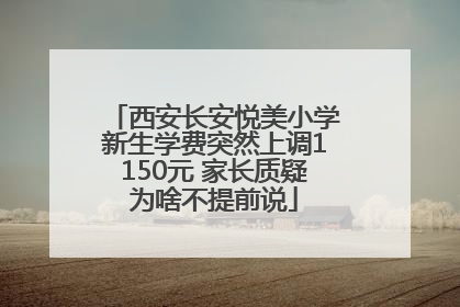 西安长安悦美小学新生学费突然上调1150元 家长质疑为啥不提前说