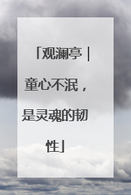 观澜亭｜童心不泯，是灵魂的韧性