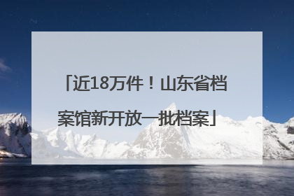 近18万件！山东省档案馆新开放一批档案