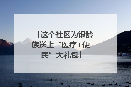 这个社区为银龄族送上“医疗+便民”大礼包